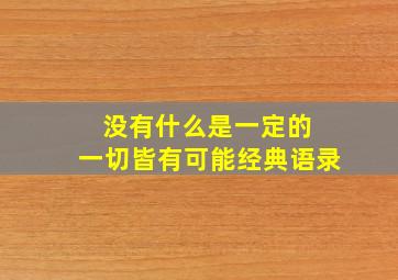 没有什么是一定的 一切皆有可能经典语录